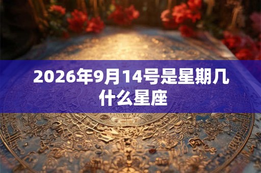 2026年9月14号是星期几 什么星座