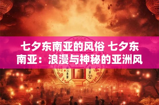 七夕东南亚的风俗 七夕东南亚：浪漫与神秘的亚洲风情画