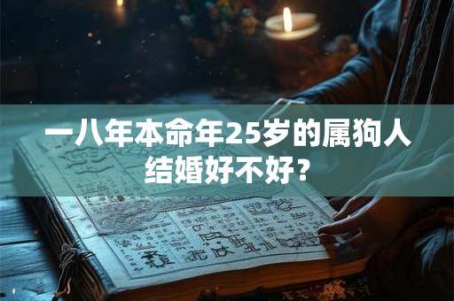 一八年本命年25岁的属狗人结婚好不好？