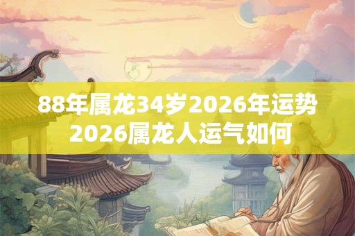 88年属龙34岁2026年运势 2026属龙人运气如何