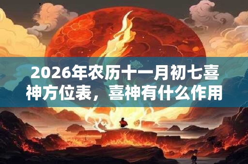 2026年农历十一月初七喜神方位表，喜神有什么作用？