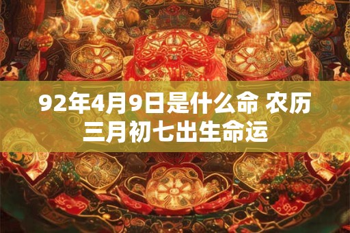 92年4月9日是什么命 农历三月初七出生命运
