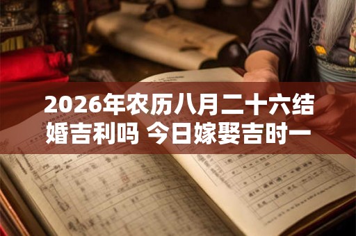 2026年农历八月二十六结婚吉利吗 今日嫁娶吉时一览
