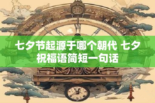 七夕节起源于哪个朝代 七夕祝福语简短一句话