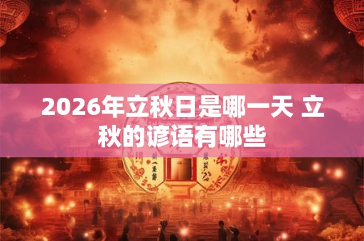 2026年立秋日是哪一天 立秋的谚语有哪些