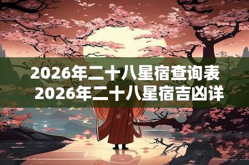 2026年二十八星宿查询表  2026年二十八星宿吉凶详解