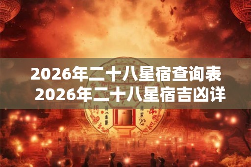 2026年二十八星宿查询表  2026年二十八星宿吉凶详解