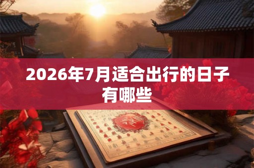 2026年7月适合出行的日子有哪些