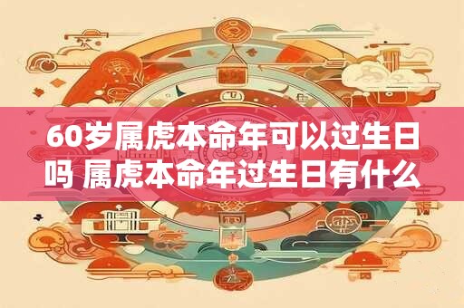 60岁属虎本命年可以过生日吗 属虎本命年过生日有什么讲究吗