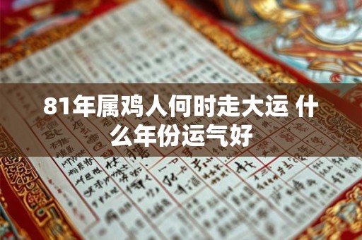 81年属鸡人何时走大运 什么年份运气好
