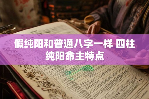 假纯阳和普通八字一样 四柱纯阳命主特点