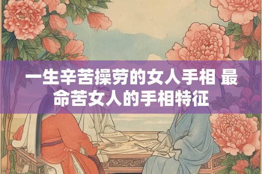 一生辛苦操劳的女人手相 最命苦女人的手相特征