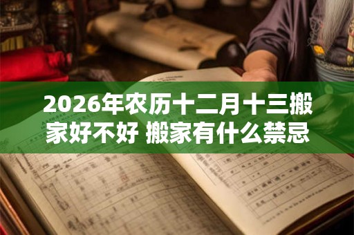 2026年农历十二月十三搬家好不好 搬家有什么禁忌
