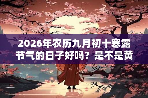 2026年农历九月初十寒露节气的日子好吗？是不是黄道吉日？