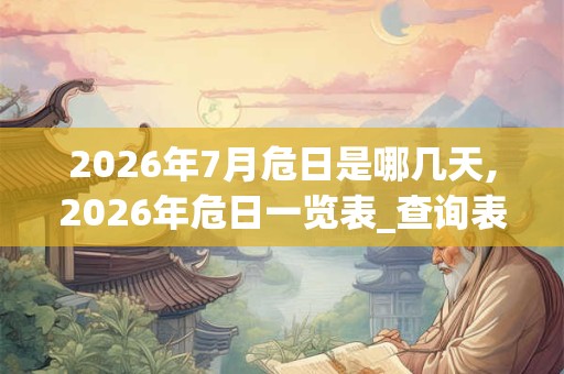 2026年7月危日是哪几天,2026年危日一览表_查询表