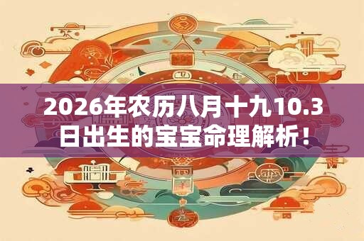 2026年农历八月十九10.3日出生的宝宝命理解析！
