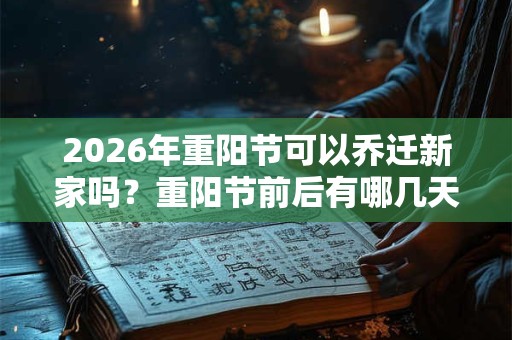 2026年重阳节可以乔迁新家吗？重阳节前后有哪几天适合搬家的？