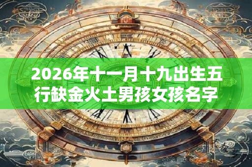 2026年十一月十九出生五行缺金火土男孩女孩名字