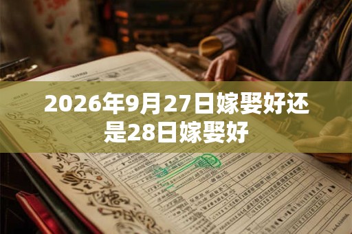 2026年9月27日嫁娶好还是28日嫁娶好