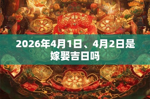 2026年4月1日、4月2日是嫁娶吉日吗