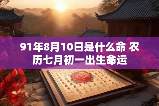 91年8月10日是什么命 农历七月初一出生命运