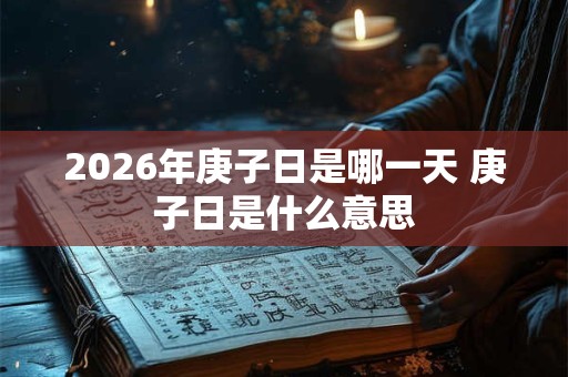 2026年庚子日是哪一天 庚子日是什么意思