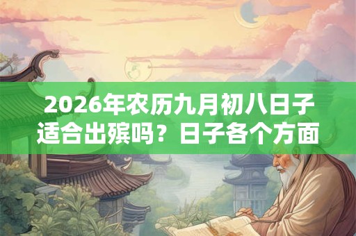 2026年农历九月初八日子适合出殡吗？日子各个方面运势如何？