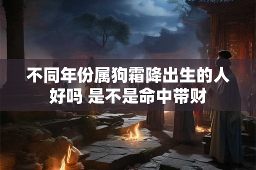 不同年份属狗霜降出生的人好吗 是不是命中带财