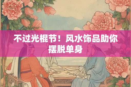 不过光棍节！风水饰品助你摆脱单身