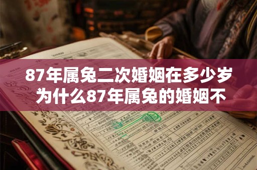 87年属兔二次婚姻在多少岁 为什么87年属兔的婚姻不顺