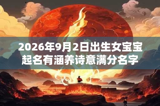 2026年9月2日出生女宝宝起名有涵养诗意满分名字