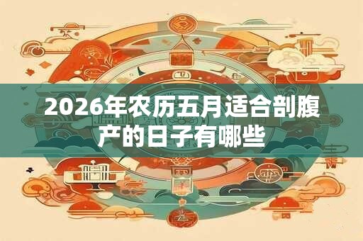 2026年农历五月适合剖腹产的日子有哪些