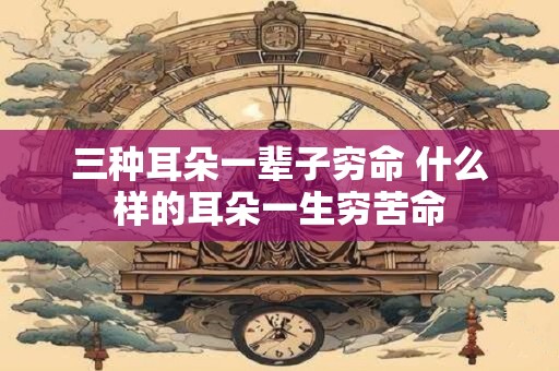 三种耳朵一辈子穷命 什么样的耳朵一生穷苦命