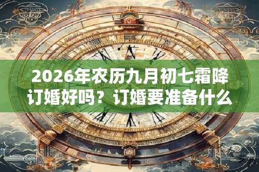 2026年农历九月初七霜降订婚好吗？订婚要准备什么？