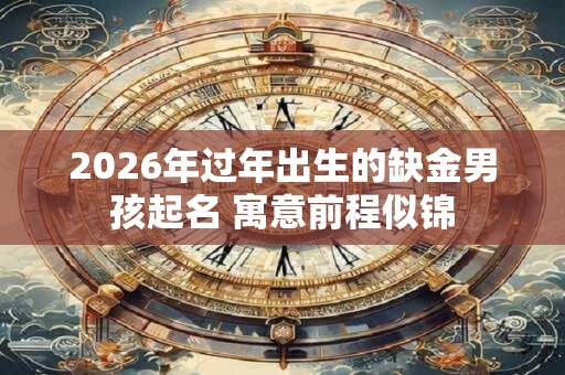 2026年过年出生的缺金男孩起名 寓意前程似锦
