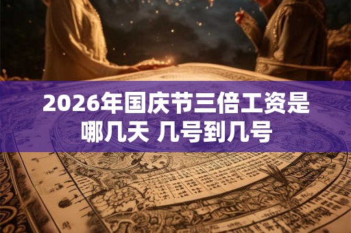 2026年国庆节三倍工资是哪几天 几号到几号