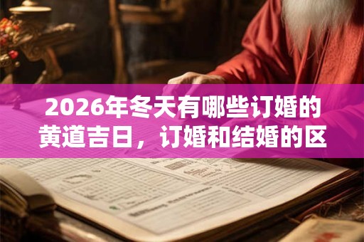 2026年冬天有哪些订婚的黄道吉日，订婚和结婚的区别