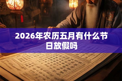 2026年农历五月有什么节日放假吗