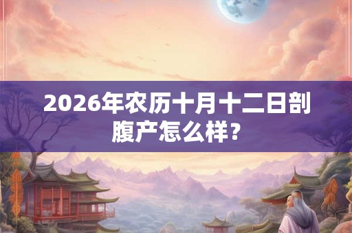 2026年农历十月十二日剖腹产怎么样？