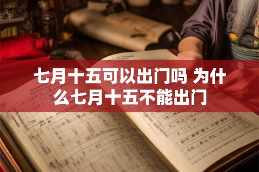 七月十五可以出门吗 为什么七月十五不能出门