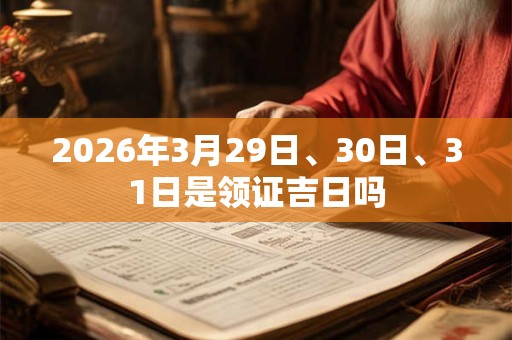 2026年3月29日、30日、31日是领证吉日吗