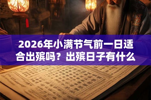 2026年小满节气前一日适合出殡吗？出殡日子有什么讲究？