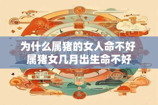 为什么属猪的女人命不好 属猪女几月出生命不好