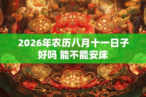 2026年农历八月十一日子好吗 能不能安床