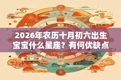 2026年农历十月初六出生宝宝什么星座？有何优缺点？