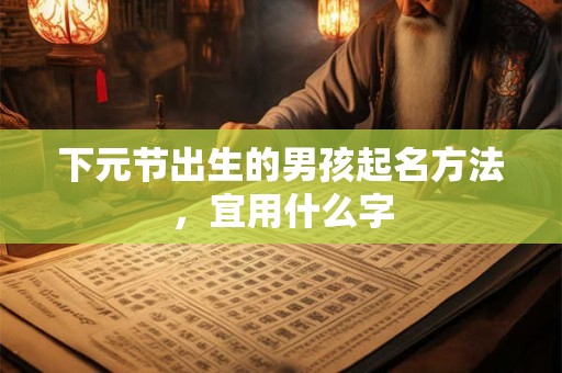 下元节出生的男孩起名方法，宜用什么字