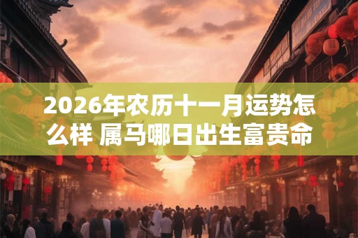 2026年农历十一月运势怎么样 属马哪日出生富贵命