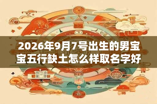 2026年9月7号出生的男宝宝五行缺土怎么样取名字好