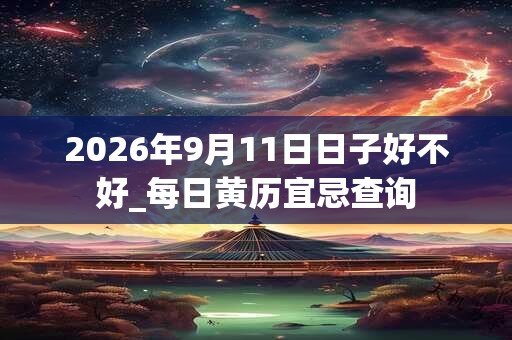 2026年9月11日日子好不好_每日黄历宜忌查询