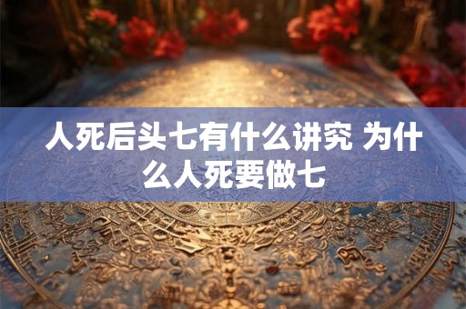 人死后头七有什么讲究 为什么人死要做七